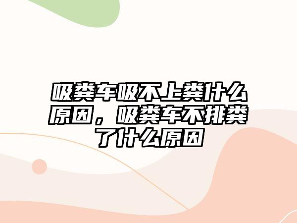 吸糞車吸不上糞什么原因，吸糞車不排糞了什么原因