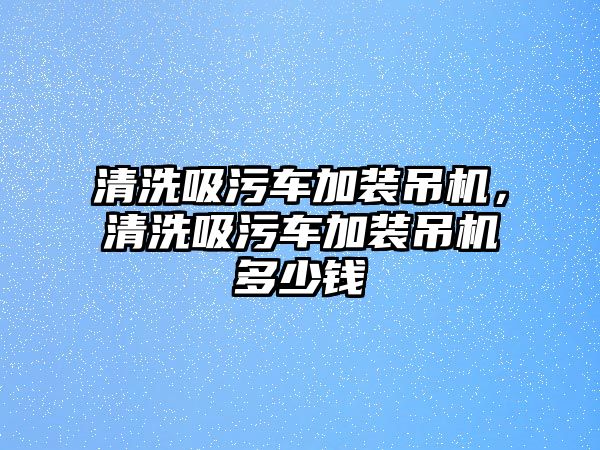 清洗吸污車加裝吊機，清洗吸污車加裝吊機多少錢