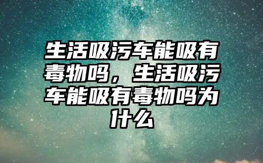 生活吸污車能吸有毒物嗎，生活吸污車能吸有毒物嗎為什么