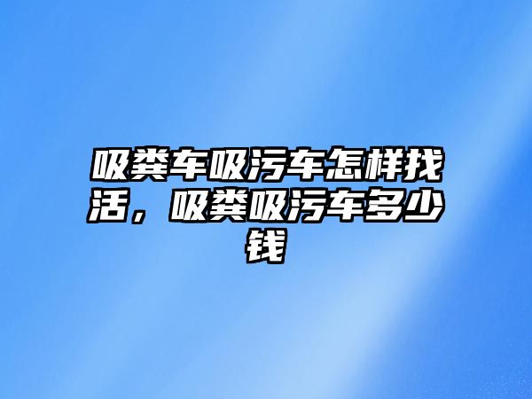 吸糞車吸污車怎樣找活，吸糞吸污車多少錢