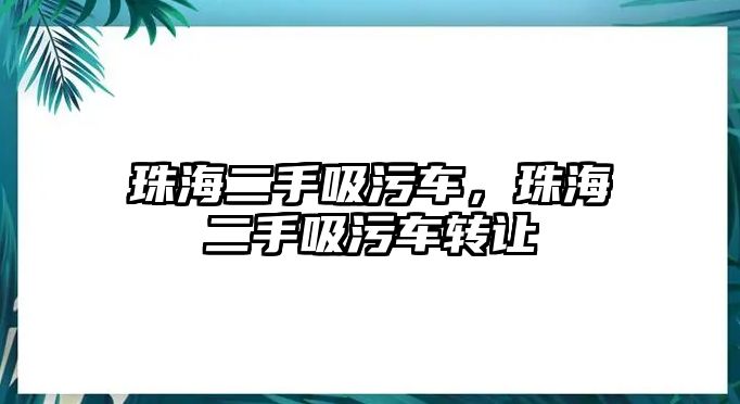 珠海二手吸污車，珠海二手吸污車轉讓