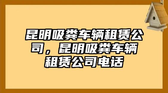 昆明吸糞車輛租賃公司，昆明吸糞車輛租賃公司電話