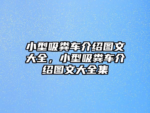 小型吸糞車介紹圖文大全，小型吸糞車介紹圖文大全集