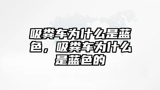 吸糞車為什么是藍(lán)色，吸糞車為什么是藍(lán)色的