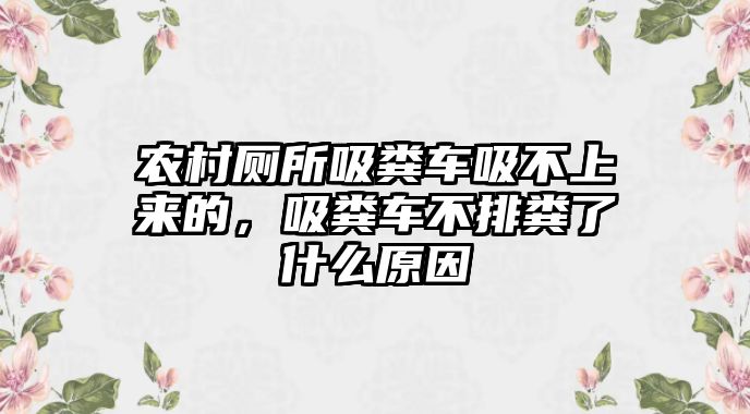 農村廁所吸糞車吸不上來的，吸糞車不排糞了什么原因