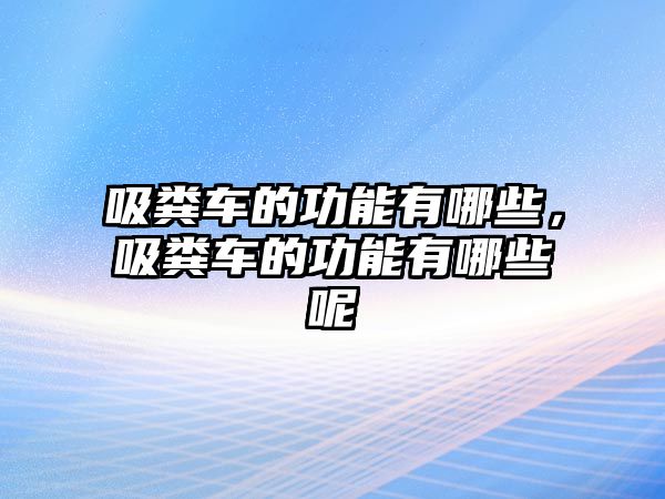 吸糞車的功能有哪些，吸糞車的功能有哪些呢