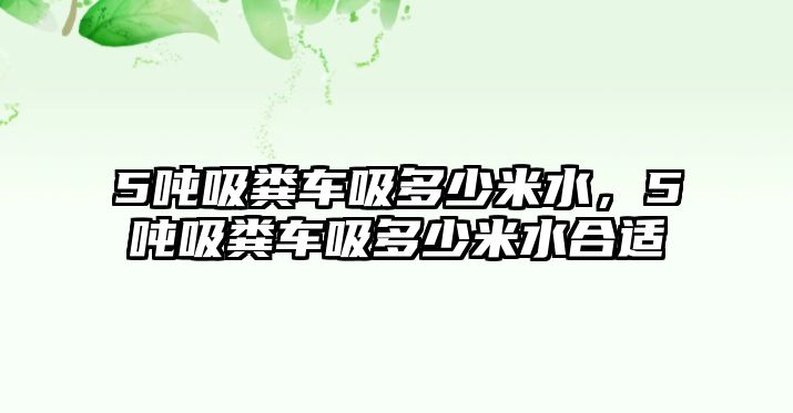 5噸吸糞車吸多少米水，5噸吸糞車吸多少米水合適