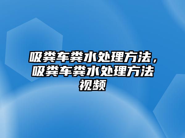 吸糞車糞水處理方法，吸糞車糞水處理方法視頻