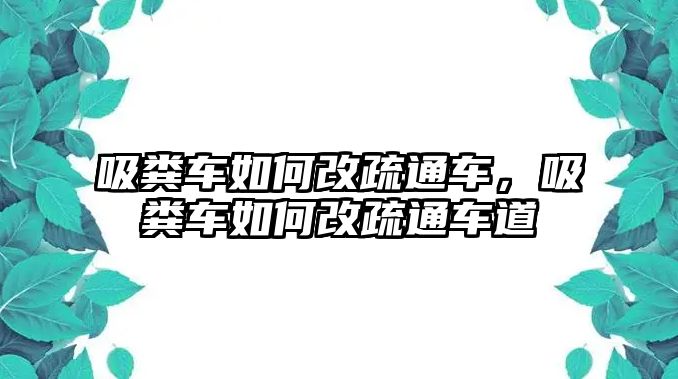 吸糞車如何改疏通車，吸糞車如何改疏通車道