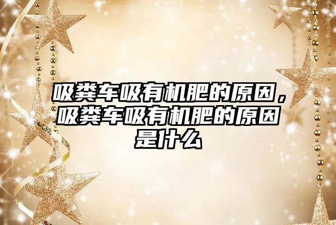 吸糞車吸有機肥的原因，吸糞車吸有機肥的原因是什么