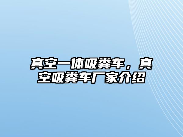 真空一體吸糞車，真空吸糞車廠家介紹