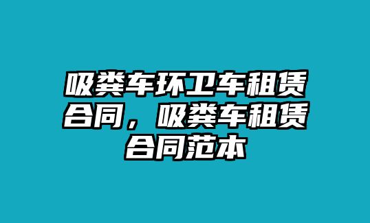 吸糞車環(huán)衛(wèi)車租賃合同，吸糞車租賃合同范本