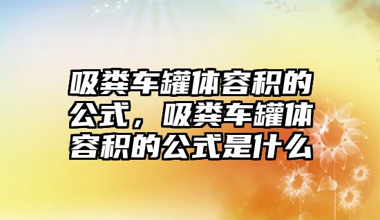 吸糞車罐體容積的公式，吸糞車罐體容積的公式是什么