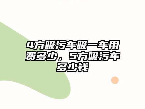 4方吸污車吸一車用費(fèi)多少，5方吸污車多少錢