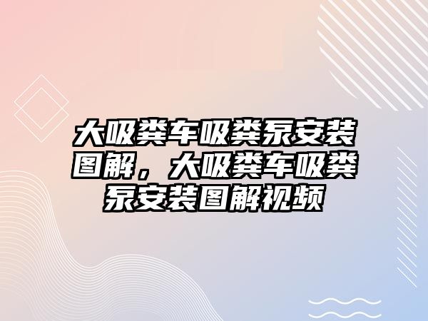 大吸糞車吸糞泵安裝圖解，大吸糞車吸糞泵安裝圖解視頻