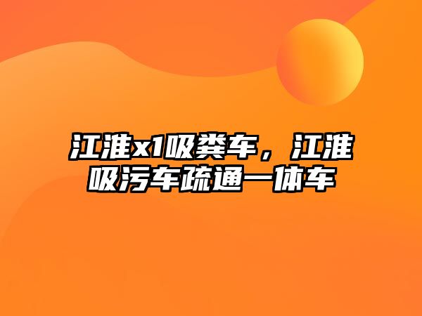 江淮x1吸糞車，江淮吸污車疏通一體車