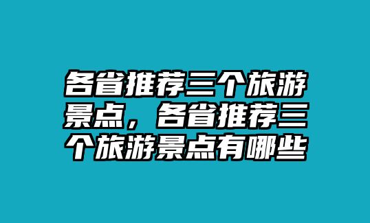 各省推薦三個旅游景點，各省推薦三個旅游景點有哪些