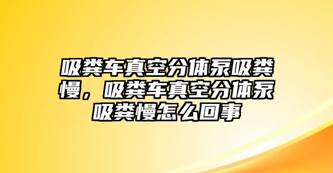 吸糞車真空分體泵吸糞慢，吸糞車真空分體泵吸糞慢怎么回事