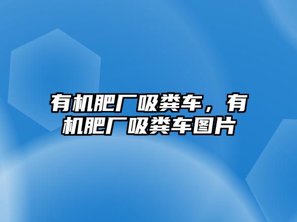 有機肥廠吸糞車，有機肥廠吸糞車圖片