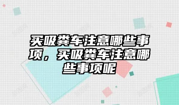 買吸糞車注意哪些事項，買吸糞車注意哪些事項呢