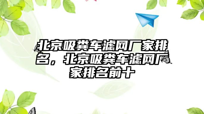 北京吸糞車濾網廠家排名，北京吸糞車濾網廠家排名前十