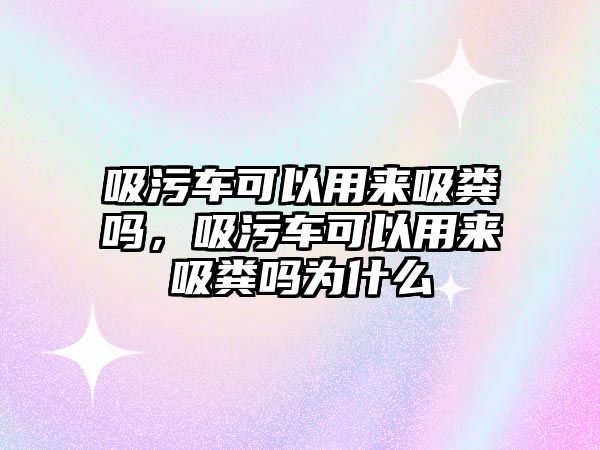 吸污車可以用來吸糞嗎，吸污車可以用來吸糞嗎為什么