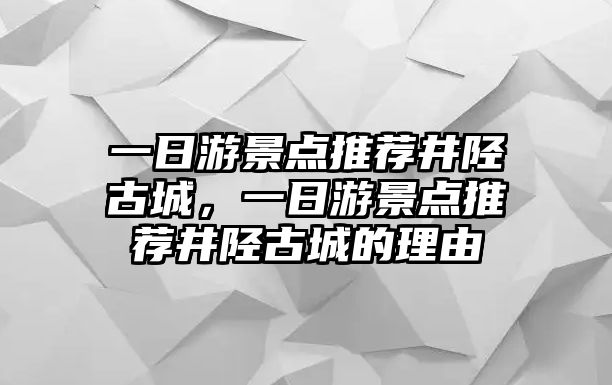 一日游景點推薦井陘古城，一日游景點推薦井陘古城的理由