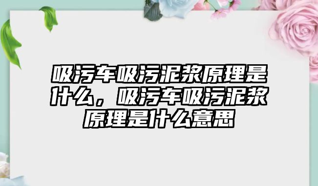 吸污車吸污泥漿原理是什么，吸污車吸污泥漿原理是什么意思