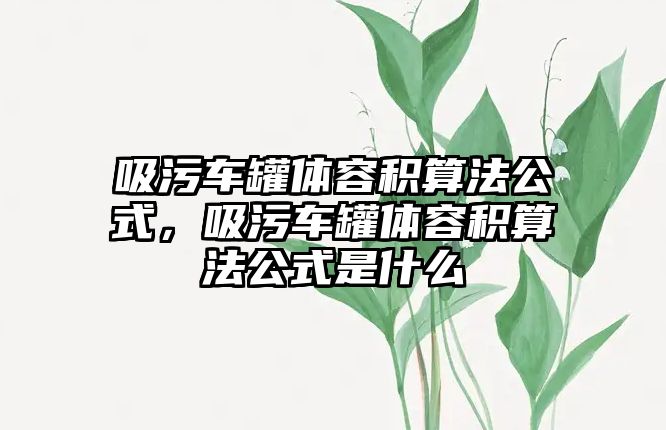 吸污車罐體容積算法公式，吸污車罐體容積算法公式是什么