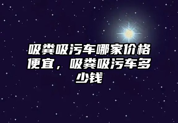 吸糞吸污車哪家價格便宜，吸糞吸污車多少錢