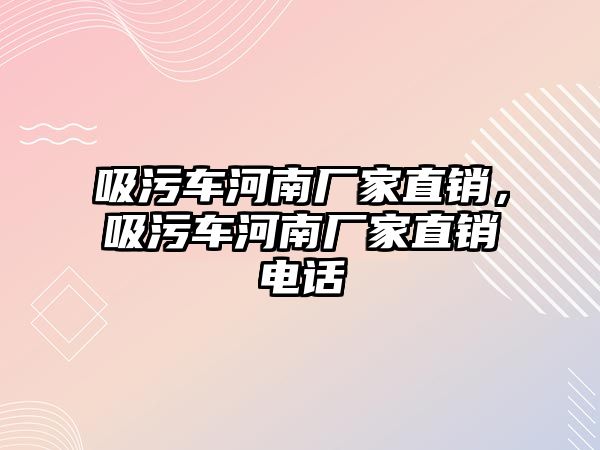 吸污車河南廠家直銷，吸污車河南廠家直銷電話