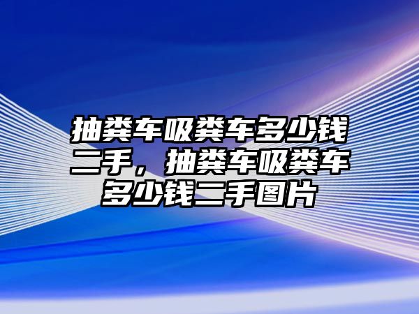 抽糞車吸糞車多少錢二手，抽糞車吸糞車多少錢二手圖片