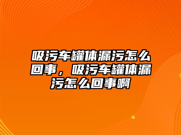 吸污車罐體漏污怎么回事，吸污車罐體漏污怎么回事啊