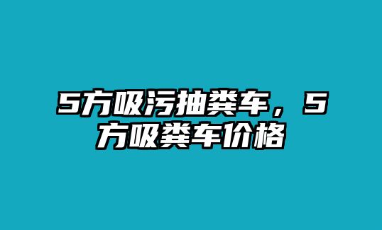 5方吸污抽糞車，5方吸糞車價格