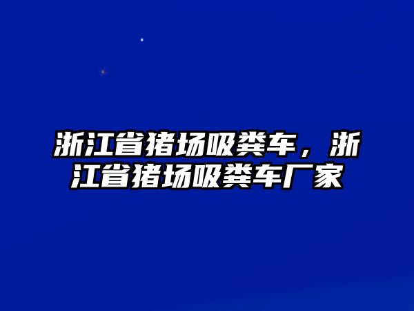 浙江省豬場吸糞車，浙江省豬場吸糞車廠家