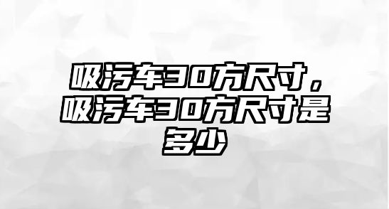 吸污車30方尺寸，吸污車30方尺寸是多少