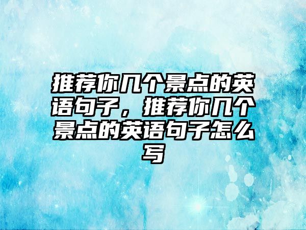 推薦你幾個(gè)景點(diǎn)的英語句子，推薦你幾個(gè)景點(diǎn)的英語句子怎么寫