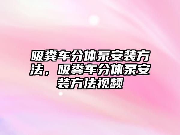 吸糞車分體泵安裝方法，吸糞車分體泵安裝方法視頻