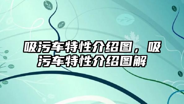 吸污車特性介紹圖，吸污車特性介紹圖解