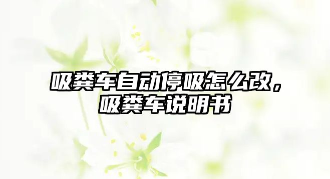 吸糞車自動停吸怎么改，吸糞車說明書