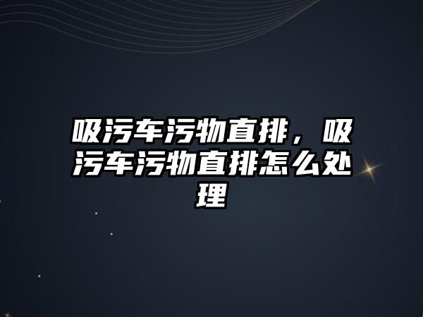 吸污車污物直排，吸污車污物直排怎么處理