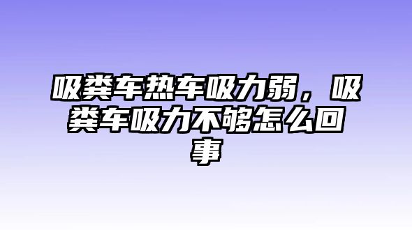 吸糞車熱車吸力弱，吸糞車吸力不夠怎么回事