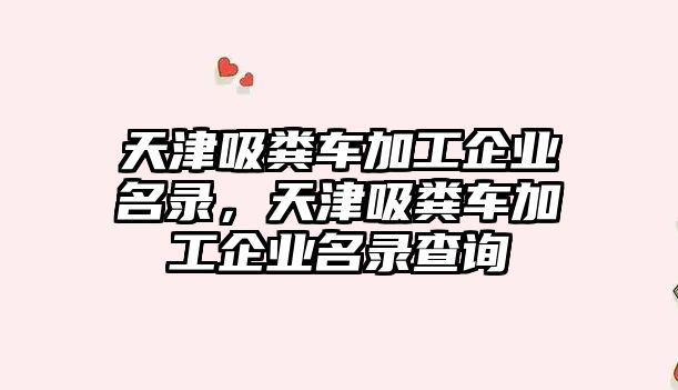 天津吸糞車加工企業(yè)名錄，天津吸糞車加工企業(yè)名錄查詢