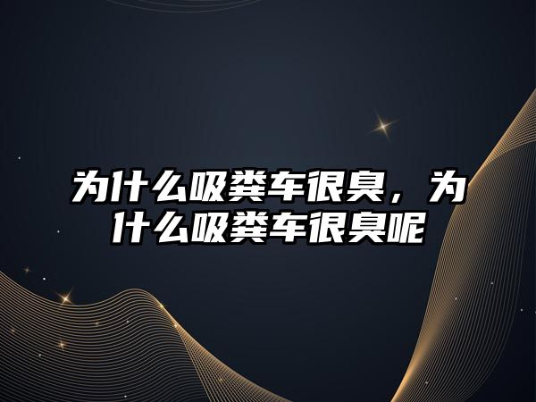 為什么吸糞車很臭，為什么吸糞車很臭呢