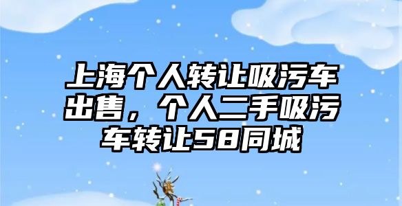 上海個人轉讓吸污車出售，個人二手吸污車轉讓58同城