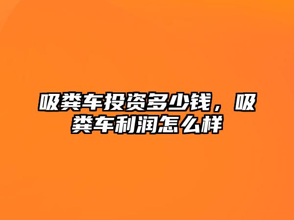 吸糞車投資多少錢，吸糞車利潤怎么樣