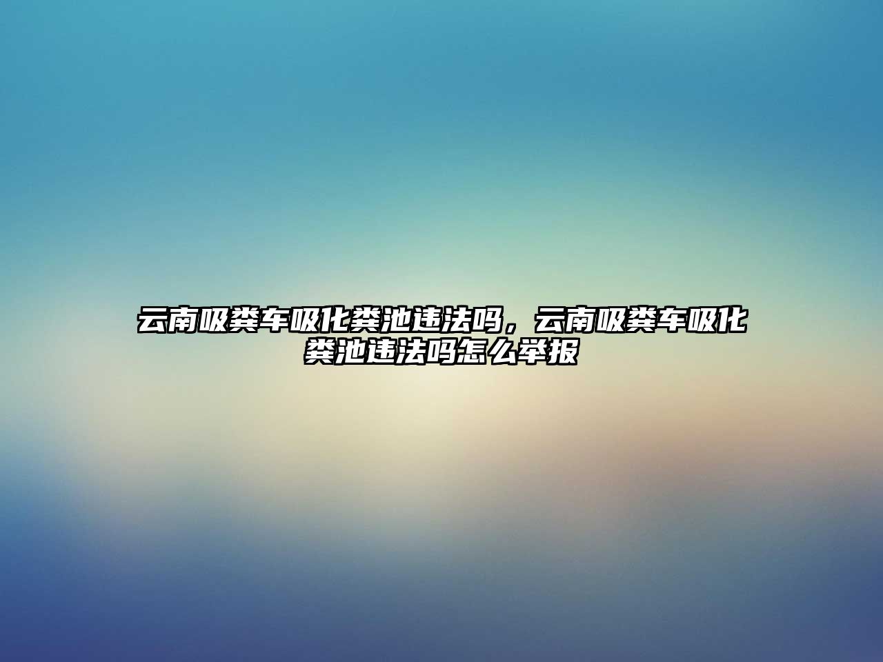 云南吸糞車吸化糞池違法嗎，云南吸糞車吸化糞池違法嗎怎么舉報