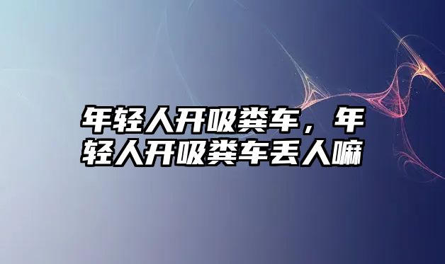 年輕人開吸糞車，年輕人開吸糞車丟人嘛