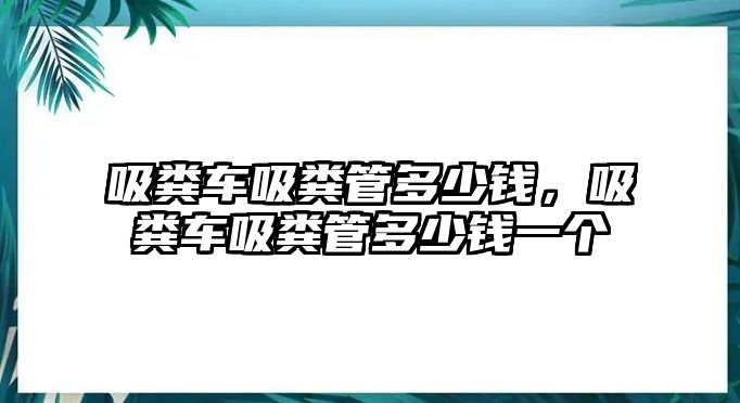 吸糞車吸糞管多少錢，吸糞車吸糞管多少錢一個