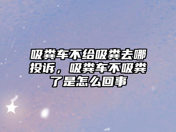 吸糞車不給吸糞去哪投訴，吸糞車不吸糞了是怎么回事